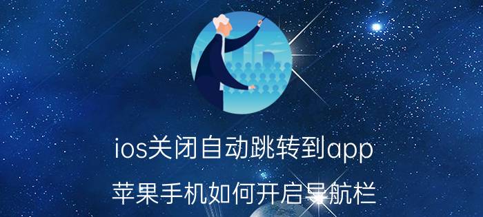 ios关闭自动跳转到app 苹果手机如何开启导航栏？